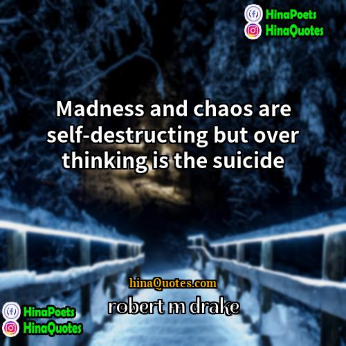 robert m drake Quotes | Madness and chaos are self-destructing but over